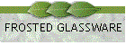 FROSTED GLASSWARE